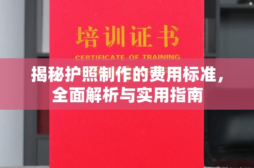 潜江揭秘护照制作的费用标准，全面解析与实用指南
